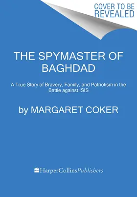 Špión z Bagdadu: Bagdadský špión: Pravdivý príbeh o odvahe, rodine a vlastenectve v boji proti Isis - The Spymaster of Baghdad: A True Story of Bravery, Family, and Patriotism in the Battle Against Isis