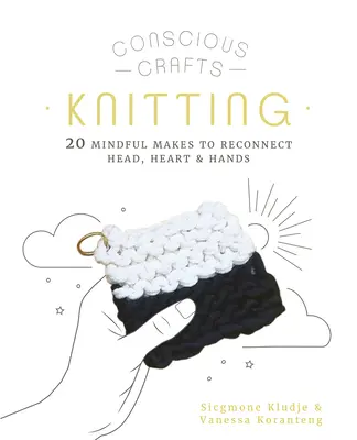 Vedomé remeslá: Pletenie: 20 vedomých spôsobov, ako znovu spojiť hlavu, srdce a ruky - Conscious Crafts: Knitting: 20 Mindful Makes to Reconnect Head, Heart & Hands