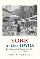 York v 70. rokoch 20. storočia - desať rokov, ktoré zmenili mesto - York in the 1970s - Ten Years that Changed a City