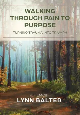 Walking Through Pain to Purpose: Turning Trauma into Triumph, A Memoir (Prechod cez bolesť k cieľu: Premena traumy na triumf, memoáre) - Walking Through Pain to Purpose: Turning Trauma into Triumph, A Memoir