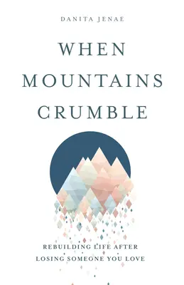 Keď sa hory rúcajú: Obnovenie života po strate niekoho, koho ste milovali - When Mountains Crumble: Rebuilding Your Life After Losing Someone You Love