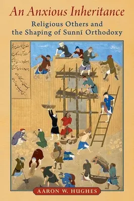 Anxious Inheritance (Nepokojné dedičstvo): Náboženstvo iných a formovanie sunnitskej ortodoxie - An Anxious Inheritance: Religious Others and the Shaping of Sunni Orthodoxy