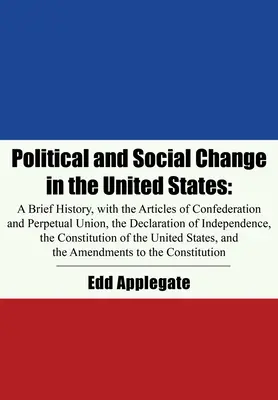 Politické a sociálne zmeny v Spojených štátoch: Krátke dejiny s článkami Konfederácie a večnej únie, Deklaráciou nezávislosti - Political and Social Change in the United States: A Brief History, with the Articles of Confederation and Perpetual Union, the Declaration of Independ