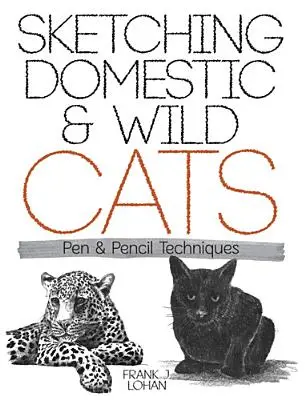 Skicovanie domácich a divokých mačiek: Techniky pera a ceruzky - Sketching Domestic and Wild Cats: Pen and Pencil Techniques