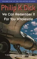 Môžeme si to zapamätať za vás vo veľkom - piaty zväzok zozbieraných poviedok - We Can Remember It For You Wholesale - Volume Five Of The Collected Stories
