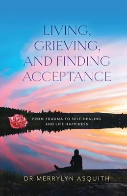 Žiť, smútiť a nájsť prijatie: Od traumy k sebauzdraveniu a životnému šťastiu - Living, Grieving, and Finding Acceptance: From Trauma to Self-Healing and Life Happiness