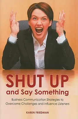 Sklapni a povedz niečo: Stratégie obchodnej komunikácie na prekonanie problémov a ovplyvnenie poslucháčov - Shut Up and Say Something: Business Communication Strategies to Overcome Challenges and Influence Listeners