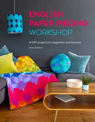 Workshop papierového výseku v angličtine: 18 projektov pre začiatočníkov a pokročilých - English Paper Piecing Workshop: 18 Epp Projects for Beginners and Beyond