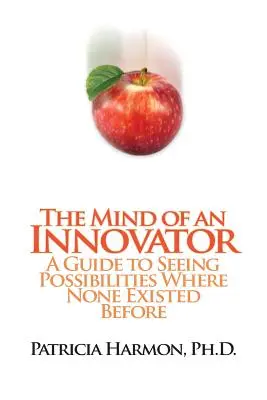Myseľ inovátora: Príručka, ako vidieť možnosti tam, kde predtým žiadne neexistovali - The Mind of an Innovator: A Guide to Seeing Possibilities Where None Existed Before