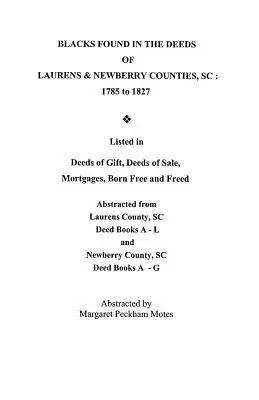 Blacks Found in the Deeds of Laurens & Newberry Counties, South Carolina: 1785-1827 [Čierni ľudia nájdení v listinách z okresov Laurens a Newberry, Južná Karolína: 1785-1827]. Uvedené v darovacích listinách, kúpnych listinách, hypotékach, listinách o slobodnom narodení a - Blacks Found in the Deeds of Laurens & Newberry Counties, South Carolina: 1785-1827. Listed in Deeds of Gift, Deeds of Sale, Mortgages, Born Free and
