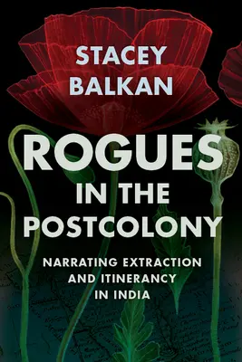 Tuláci v postkolónii: Rozprávanie o ťažbe a putovaní v Indii - Rogues in the Postcolony: Narrating Extraction and Itinerancy in India