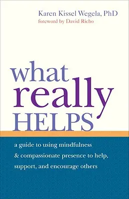 Čo naozaj pomáha: Vedomie a súcitná prítomnosť na pomoc, podporu a povzbudenie druhých - What Really Helps: Using Mindfulness and Compassionate Presence to Help, Support, and Encourage Others