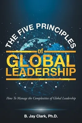 Päť princípov globálneho vedenia: Ako zvládnuť zložité problémy globálneho vedenia - The Five Principles of Global Leadership: How To Manage the Complexities of Global Leadership