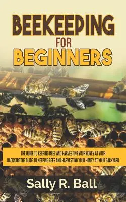 Včelárstvo pre začiatočníkov: Sprievodca chovom včiel a zberom medu na dvore: Základný návod pre začiatočníkov - Beekeeping For Beginners: The Guide To Keeping Bees And Harvesting Your Honey At Your Backyard