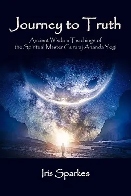 Cesta k pravde: Starodávne učenie múdrosti duchovného majstra Gururaja Ananda Yogiho - Journey to Truth: Ancient Wisdom Teachings of the Spiritual Master Gururaj Ananda Yogi