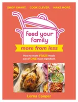 Nakŕmte svoju rodinu: Viac z menej - nakupujte inteligentne. Varte šikovne. Varte viac.: Ako pripraviť štyri jedlá z jednej hlavnej ingrediencie. - Feed Your Family: More from Less - Shop Smart. Cook Clever. Make More.: How to Make Four Meals Out of One Main Ingredient.