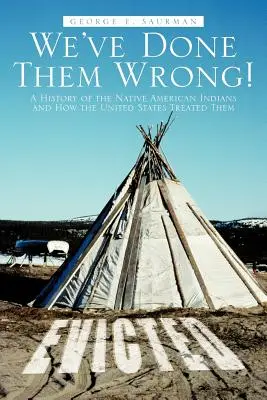 Urobili sme im zle! História pôvodných amerických Indiánov a ako s nimi Spojené štáty zaobchádzali - We've Done Them Wrong!: A History of the Native American Indians and How the United States Treated Them