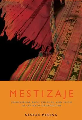 Mestizaje: Rasa, kultúra a viera v latinskoamerickom/katolíckom svete: Remapping Race, Culture, and Faith in Latina/O Catholicism - Mestizaje: Remapping Race, Culture, and Faith in Latina/O Catholicism