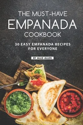 Kuchárska kniha Empanada, ktorú musíte mať: Kuchařka na empanadu: 30 jednoduchých receptov na empanadu pre každého - The Must-Have Empanada Cookbook: 30 Easy Empanada Recipes for Everyone