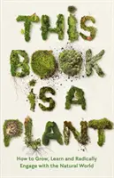 Táto kniha je rastlina - Ako rásť, učiť sa a radikálne sa zapojiť do sveta prírody - This Book is a Plant - How to Grow, Learn and Radically Engage with the Natural World