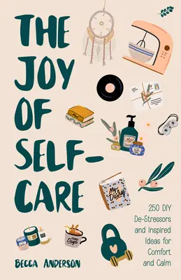 Radosť zo starostlivosti o seba: 250 DIY De-Stressors and Inspired Ideas Full of Comfort, Calm, and Relaxation (Self-Care Ideas for Depression, Improve - The Joy of Self-Care: 250 DIY De-Stressors and Inspired Ideas Full of Comfort, Calm, and Relaxation (Self-Care Ideas for Depression, Improve