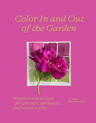 Farby v záhrade a mimo nej: Akvarelové postupy pre maliarov, záhradkárov a milovníkov prírody - Color in and Out of the Garden: Watercolor Practices for Painters, Gardeners, and Nature Lovers