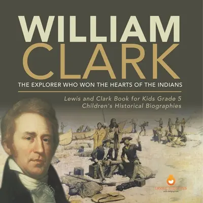 William Clark: Objaviteľ, ktorý si získal srdcia Indiánov Lewis a Clark Kniha pre deti 5. ročník Detské historické životopisy - William Clark: The Explorer Who Won the Hearts of the Indians Lewis and Clark Book for Kids Grade 5 Children's Historical Biographies