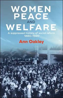 Ženy, mier a blahobyt: Potlačené dejiny sociálnej reformy v rokoch 1880 - 1920 - Women, Peace and Welfare: A Suppressed History of Social Reform, 1880-1920