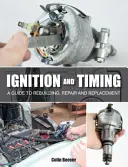 Zapálenie a načasovanie: Príručka prestavby, opravy a výmeny - Ignition and Timing: A Guide to Rebuilding, Repair and Replacement