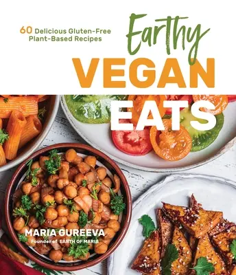 Zemité vegánske jedlá: 60 lahodných bezlepkových receptov na rastlinnej báze - Earthy Vegan Eats: 60 Delicious Gluten-Free Plant-Based Recipes