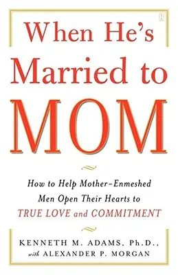 Keď je ženatý s mamou: Ako pomôcť mužom s materskými problémami otvoriť svoje srdcia skutočnej láske a záväzkom - When He's Married to Mom: How to Help Mother-Enmeshed Men Open Their Hearts to True Love and Commitment