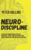 Neurodisciplína: Vydanie knihy: Každodenná neuroveda pre sebadisciplínu, sústredenie a boj proti impulzívnej a rozptýlenej povahe vášho mozgu - Neuro-Discipline: Everyday Neuroscience for Self-Discipline, Focus, and Defeating Your Brain's Impulsive and Distracted Nature