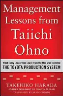 Lekcie manažmentu od Taiichiho Ohna: Čo sa môže každý líder naučiť od muža, ktorý vynašiel výrobný systém Toyota - Management Lessons from Taiichi Ohno: What Every Leader Can Learn from the Man Who Invented the Toyota Production System