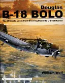 Douglas B-18 Bolo: B-18-18: The Ultimate Look: The Ultimate Look: Od rysovacej dosky po lovca ponoriek - Douglas B-18 Bolo: The Ultimate Look: From Drawing Board to U-Boat Hunter