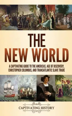 Nový svet: Pútavý sprievodca po Amerike, dobe objavov, Krištofovi Kolumbovi a transatlantickom obchode s otrokmi - The New World: A Captivating Guide to the Americas, Age of Discovery, Christopher Columbus, and Transatlantic Slave Trade
