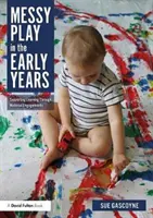 Messy Play in the Early Years: Podpora učenia sa prostredníctvom materiálnych aktivít - Messy Play in the Early Years: Supporting Learning Through Material Engagements