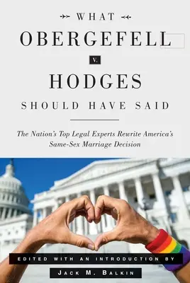 Čo mal povedať Obergefell V. Hodges: Najlepší právni experti v krajine prepisujú rozhodnutie o manželstve osôb rovnakého pohlavia v Amerike - What Obergefell V. Hodges Should Have Said: The Nation's Top Legal Experts Rewrite America's Same-Sex Marriage Decision