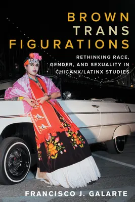 Brown Trans Figurations: Prehodnotenie rasy, pohlavia a sexuality v chicanx/latinskoamerických štúdiách - Brown Trans Figurations: Rethinking Race, Gender, and Sexuality in Chicanx/Latinx Studies