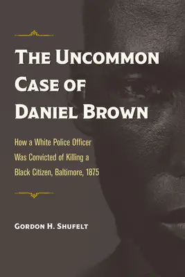 Neobyčajný prípad Daniela Browna: Ako bol biely policajt usvedčený zo zabitia černošského občana, Baltimore, 1875 - The Uncommon Case of Daniel Brown: How a White Police Officer Was Convicted of Killing a Black Citizen, Baltimore, 1875