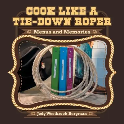 Varte ako kravatový jazdec: Vychutnajte si jedálny lístok a spomienky - Cook Like a Tie-Down Roper: Menus and Memories