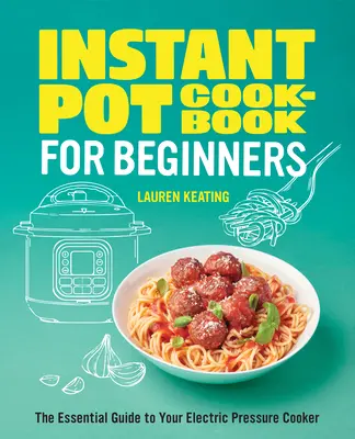 Instant Pot Cookbook for Beginners (Kuchárska kniha pre začiatočníkov): Základný sprievodca vaším elektrickým tlakovým hrncom - Instant Pot Cookbook for Beginners: The Essential Guide to Your Electric Pressure Cooker