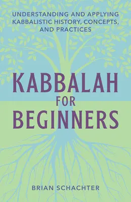 Kabala pre začiatočníkov: Pochopenie a uplatňovanie kabalistickej histórie, koncepcií a praxe - Kabbalah for Beginners: Understanding and Applying Kabbalistic History, Concepts, and Practices