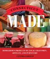 Connecticut Made: Domáce výrobky miestnych remeselníkov, remeselníkov a dodávateľov - Connecticut Made: Homegrown Products by Local Craftsmen, Artisans, and Purveyors