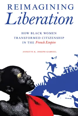 Reimagining Liberation: Ako černošské ženy zmenili občianstvo vo francúzskom impériu - Reimagining Liberation: How Black Women Transformed Citizenship in the French Empire