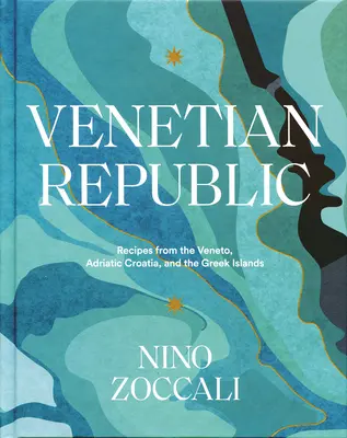 Benátska republika: Recepty z Benátska, Jadranského Chorvátska a gréckych ostrovov - Venetian Republic: Recipes from the Veneto, Adriatic Croatia, and the Greek Islands