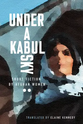 Pod kábulskou oblohou: Krátka beletria afganských žien - Under a Kabul Sky: Short Fiction by Afghan Women