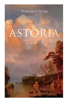 ASTORIA (Klasický western): Príbeh zo života o nebezpečnom a odvážnom podniku za Skalnatými horami - ASTORIA (A Western Classic): True Life Tale of the Dangerous and Daring Enterprise beyond the Rocky Mountains