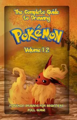 Kompletný sprievodca kreslením Pokémonov, zväzok 12: Kreslenie Pokémonov pre začiatočníkov: Úplný sprievodca 12. zväzok - The Complete Guide To Drawing Pokemon Volume 12: Pokemon Drawing for Beginners: Full Guide Volume 12