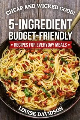 Lacné a skvelé!: Recepty na každodenné jedlá z 5 ingrediencií, ktoré sú nenáročné na rozpočet. - Cheap and Wicked Good!: 5-Ingredient Budget-Friendly Recipes for Everyday Meals