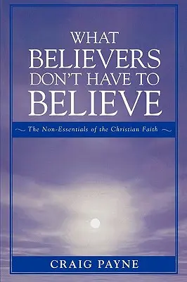 Čomu veriaci nemusia veriť: Čo nie je podstatné v kresťanskej viere - What Believers Don't Have to Believe: The Non-Essentials of the Christian Faith